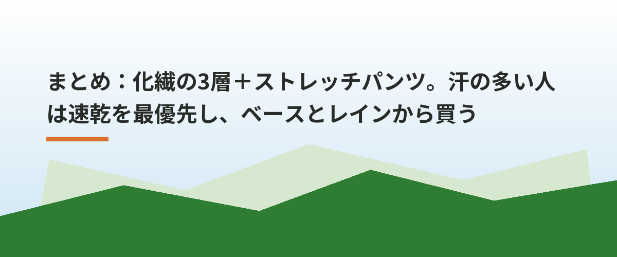 まとめ:化繊の3層+ストレッチパンツ。汗の多い人は速乾を最優先し、ベースとレインから買う