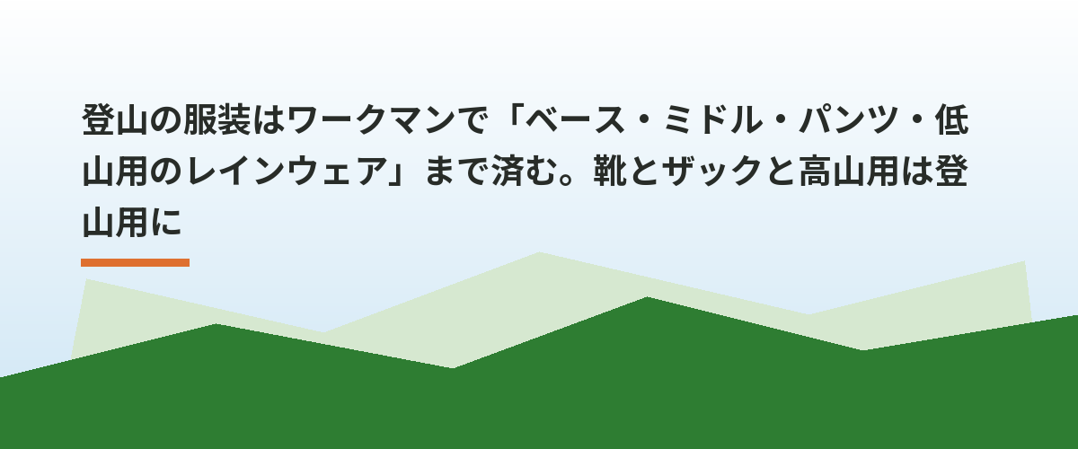 登山の服装はワークマンで「ベース・ミドル・パンツ・低山用のレインウェア」まで済む。靴とザックと高山用は登山用に