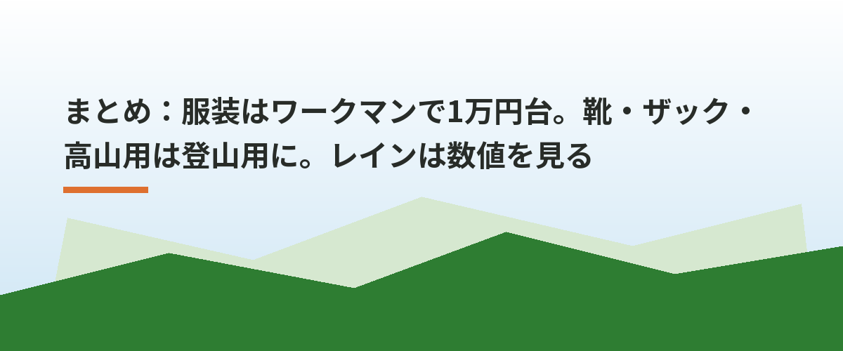 まとめ：服装はワークマンで1万円台。靴・ザック・高山用は登山用に。レインは数値を見る