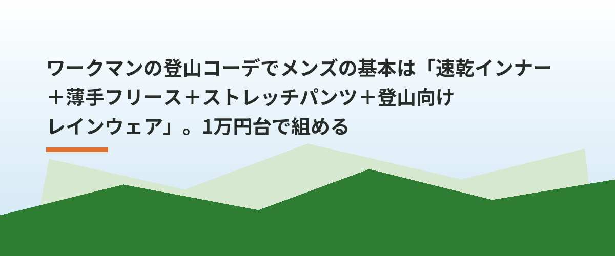 ワークマンの登山コーデでメンズの基本は「速乾インナー＋薄手フリース＋ストレッチパンツ＋登山向けレインウェア」。1万円台で組める