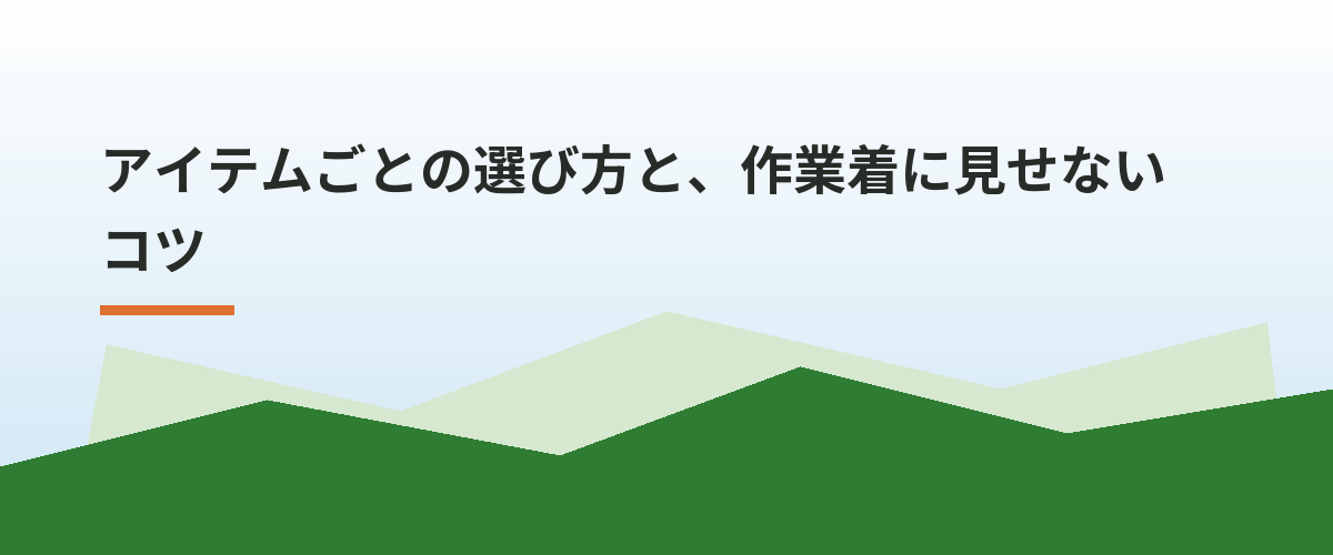 アイテムごとの選び方と、作業着に見せないコツ