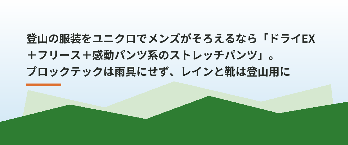 登山の服装をユニクロでメンズがそろえるなら「ドライEX＋フリース＋感動パンツ系のストレッチパンツ」。ブロックテックは雨具にせず、レインと靴は登山用に