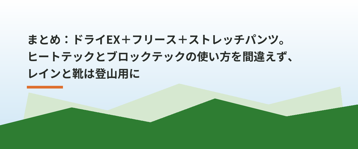 まとめ：ドライEX＋フリース＋ストレッチパンツ。ヒートテックとブロックテックの使い方を間違えず、レインと靴は登山用に