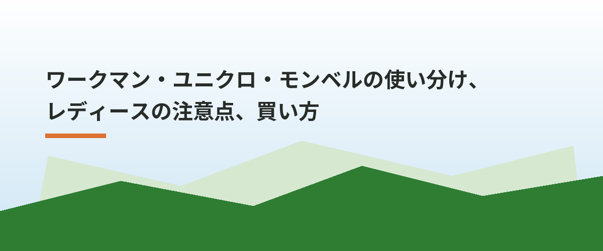 ワークマン・ユニクロ・モンベルの使い分け、レディースの注意点、買い方