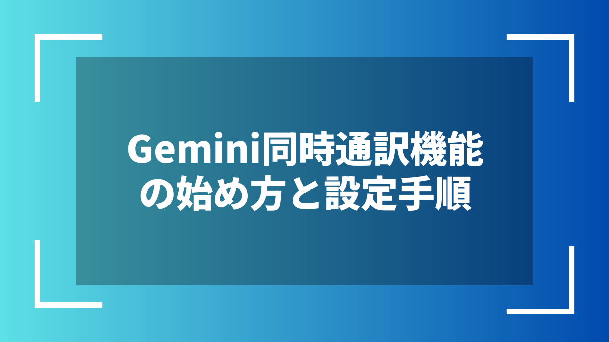 Gemini同時通訳機能の始め方と設定手順