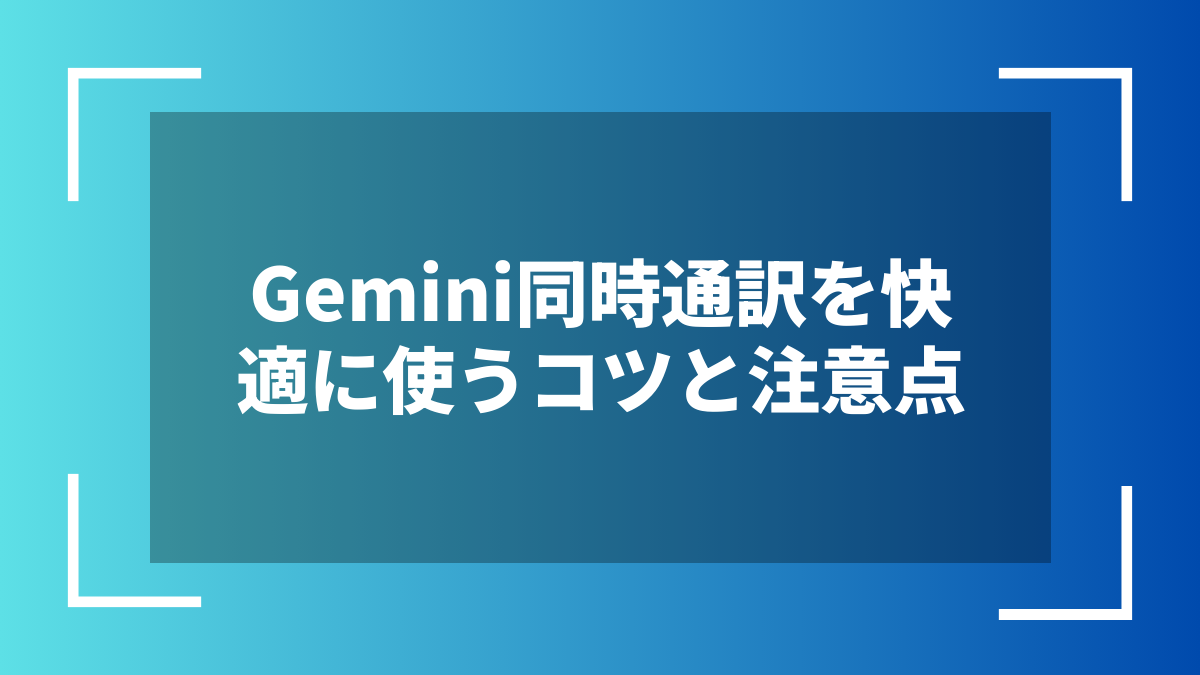 Gemini同時通訳を快適に使うコツと注意点