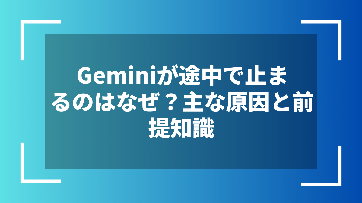 Geminiが途中で止まるのはなぜ？主な原因と前提知識