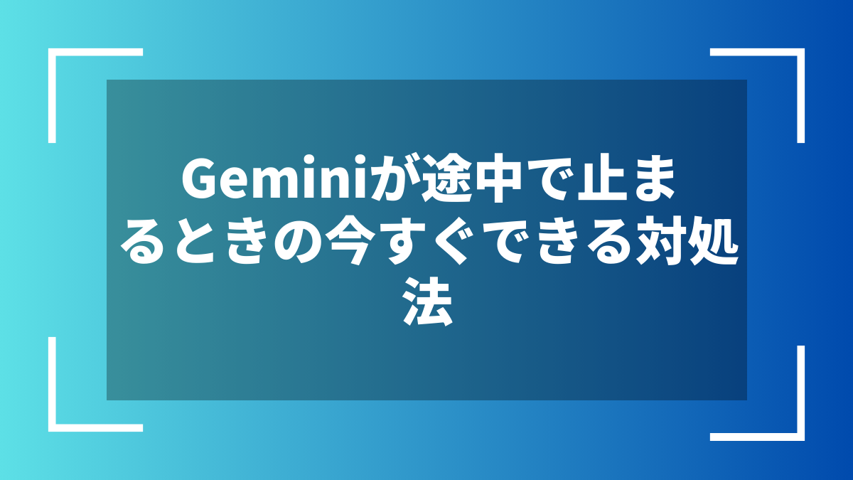 Geminiが途中で止まるときの今すぐできる対処法