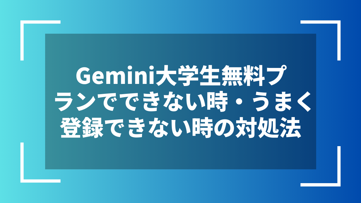 Gemini大学生無料プランでできない時・うまく登録できない時の対処法