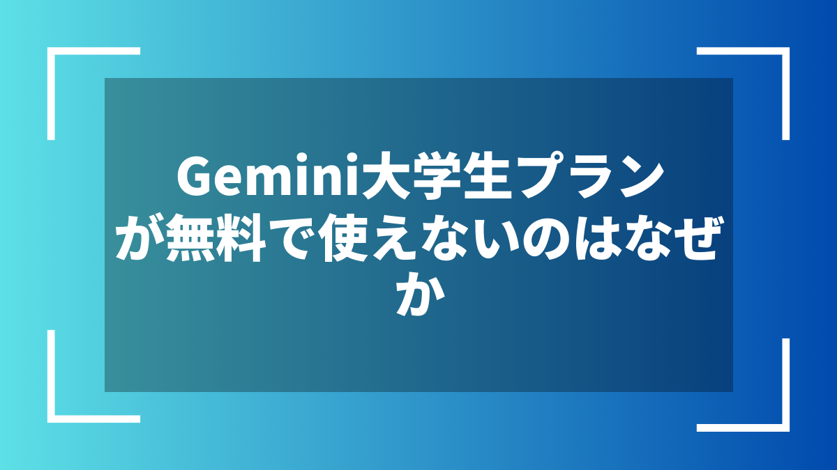 Gemini大学生プランが無料で使えないのはなぜか