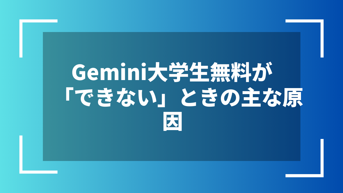 Gemini大学生無料が「できない」ときの主な原因