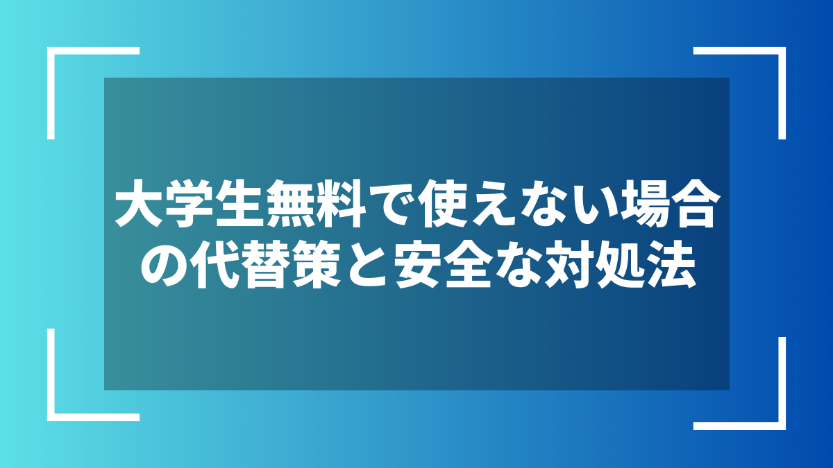 大学生無料で使えない場合の代替策と安全な対処法