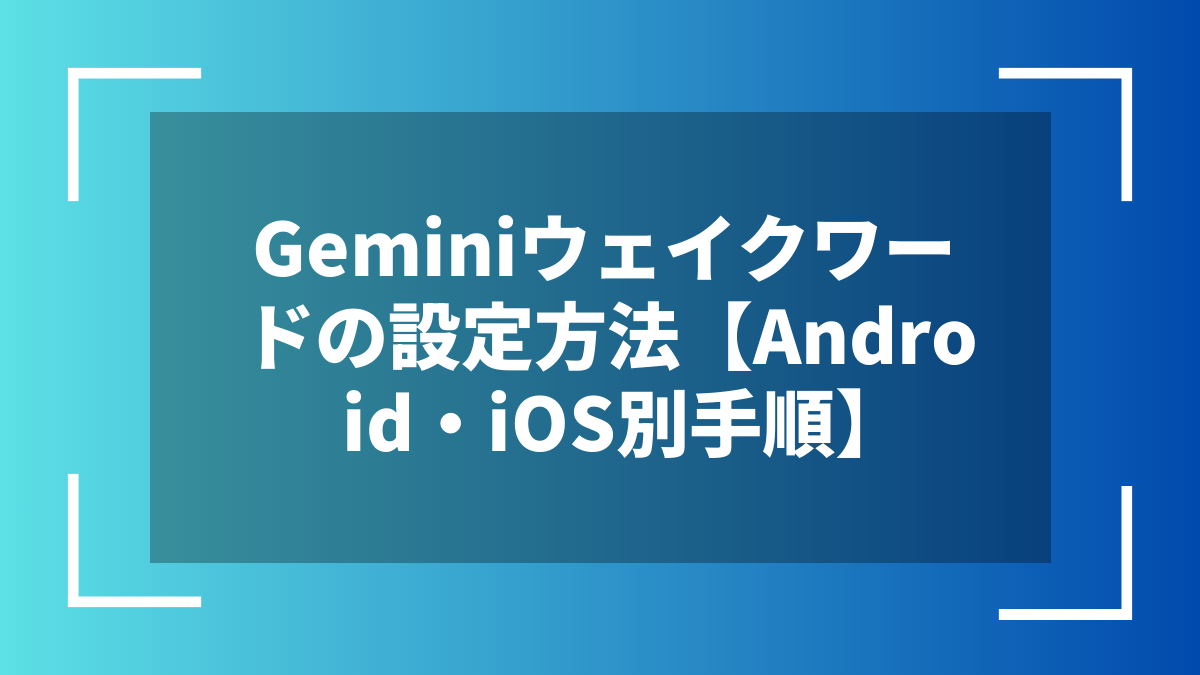 Geminiウェイクワードの設定方法【Android・iOS別手順】
