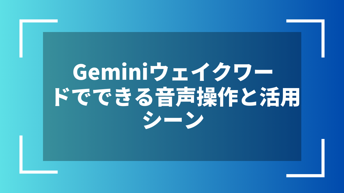 Geminiウェイクワードでできる音声操作と活用シーン