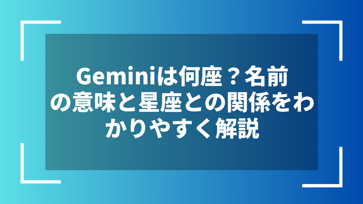 Geminiは何座？名前の意味と星座との関係をわかりやすく解説