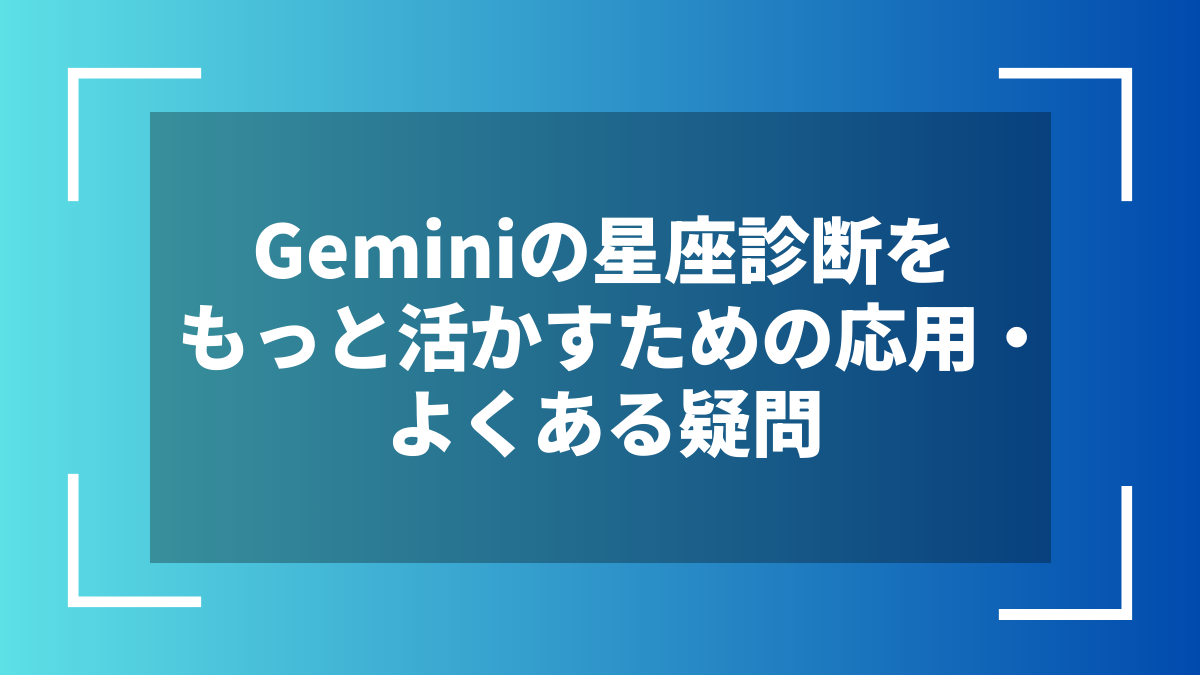 Geminiの星座診断をもっと活かすための応用・よくある疑問