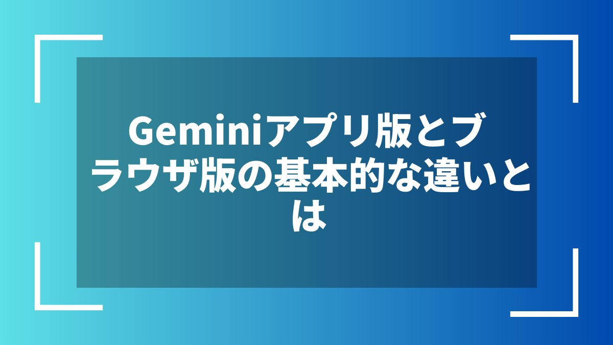 Geminiアプリ版とブラウザ版の基本的な違いとは