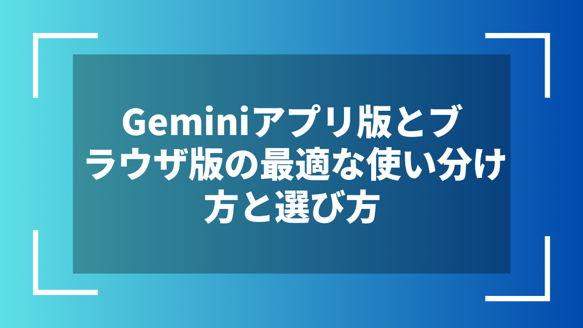 Geminiアプリ版とブラウザ版の最適な使い分け方と選び方