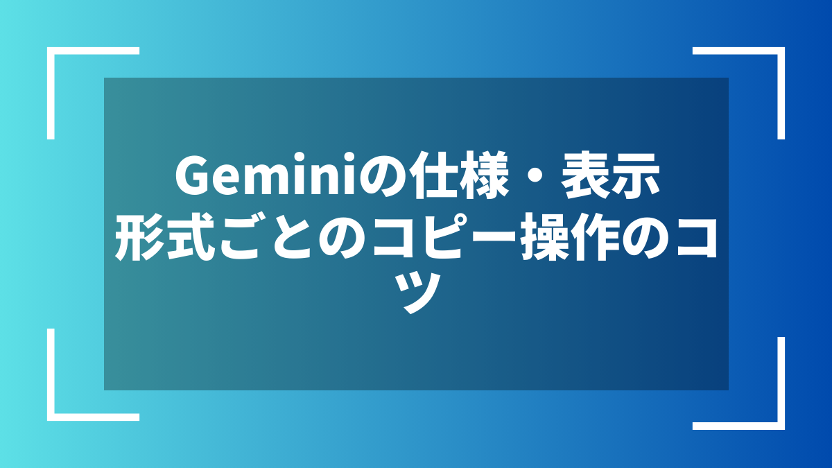 Geminiの仕様・表示形式ごとのコピー操作のコツ