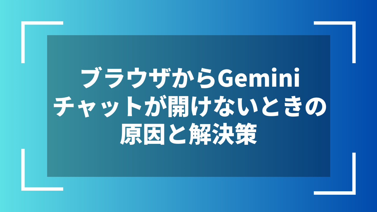 ブラウザからGeminiチャットが開けないときの原因と解決策