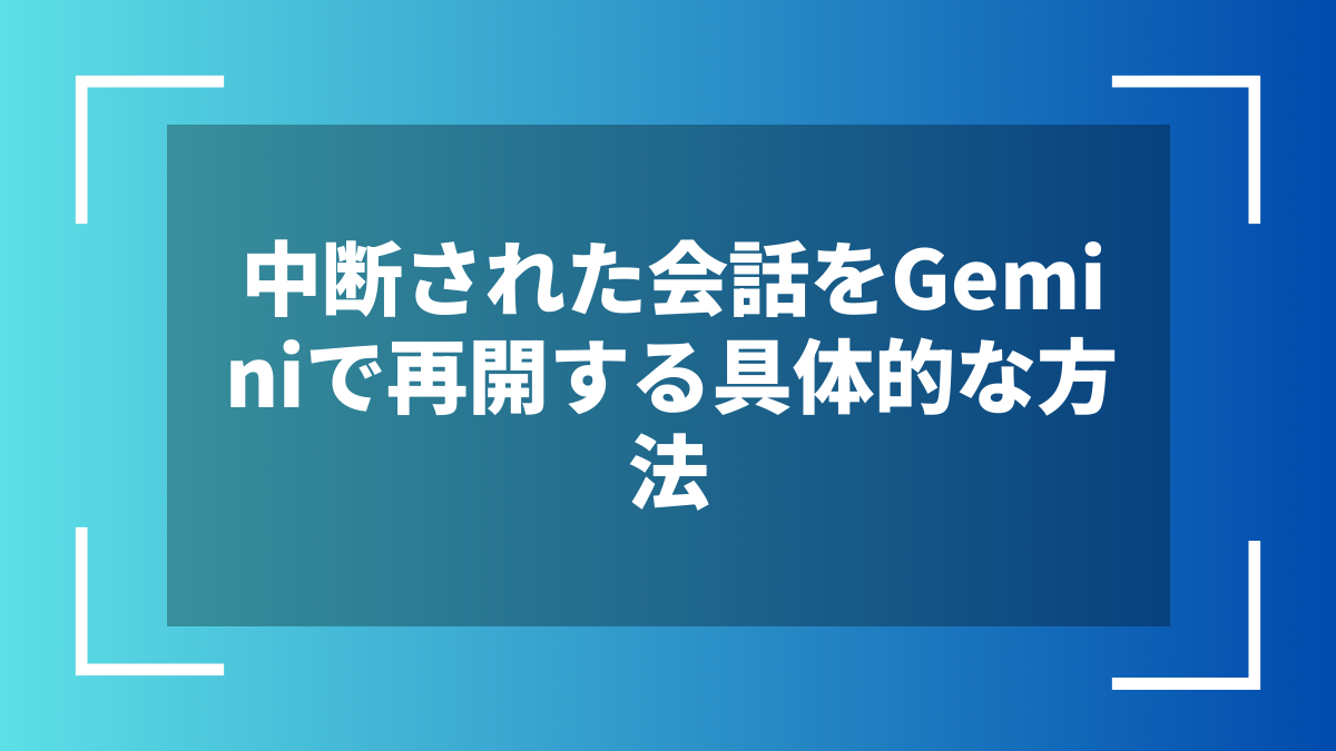 中断された会話をGeminiで再開する具体的な方法