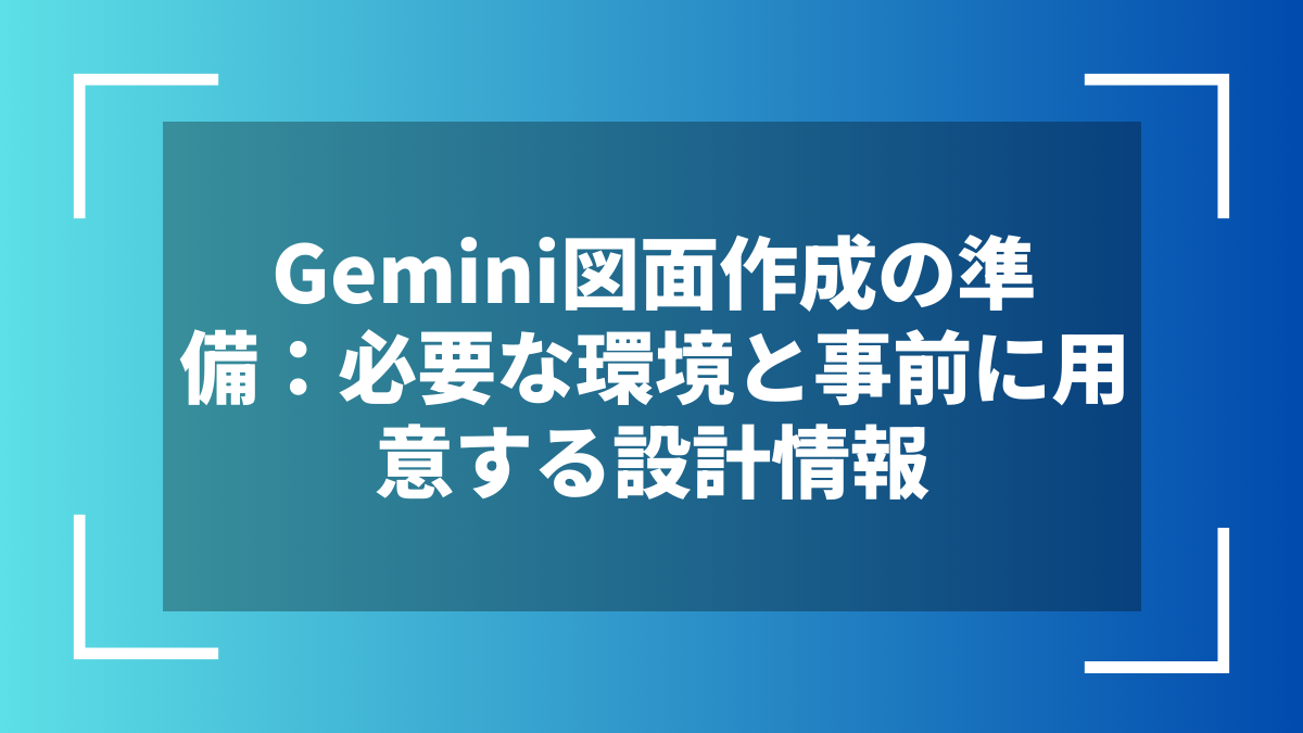 Gemini図面作成の準備：必要な環境と事前に用意する設計情報