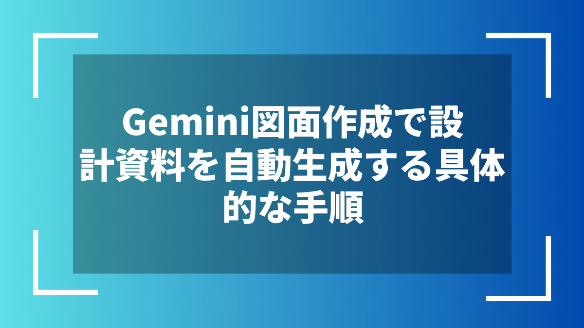 Gemini図面作成で設計資料を自動生成する具体的な手順