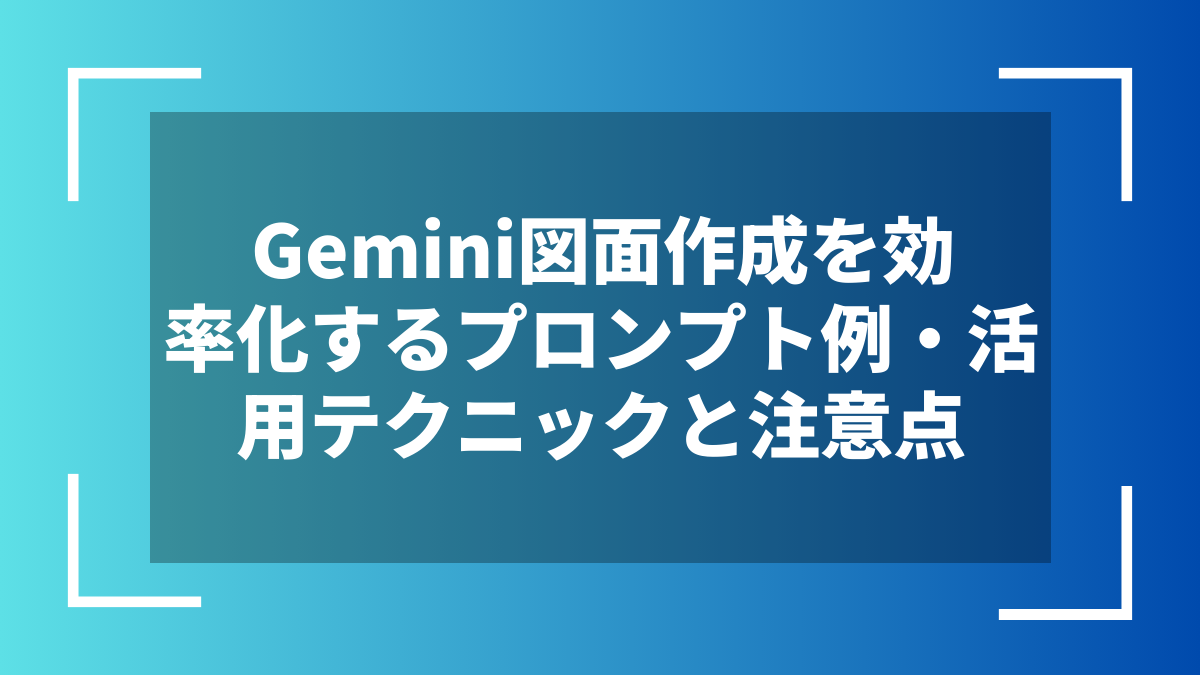 Gemini図面作成を効率化するプロンプト例・活用テクニックと注意点