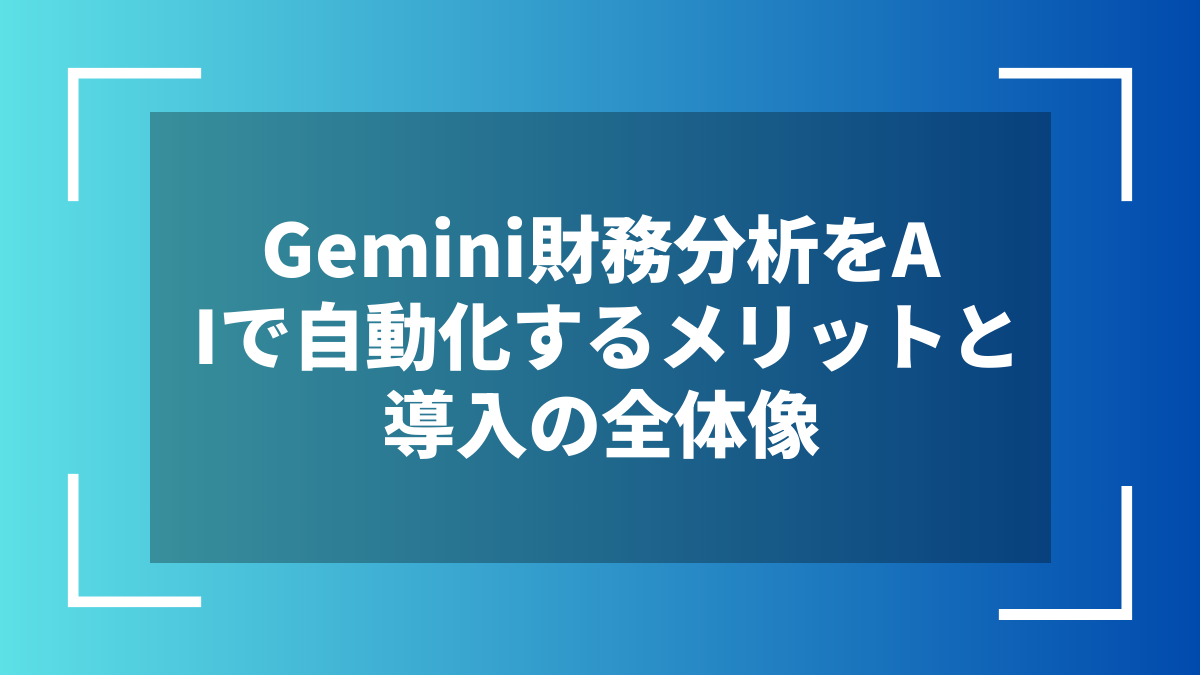 Gemini財務分析をAIで自動化するメリットと導入の全体像
