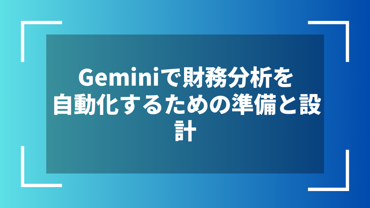 Geminiで財務分析を自動化するための準備と設計