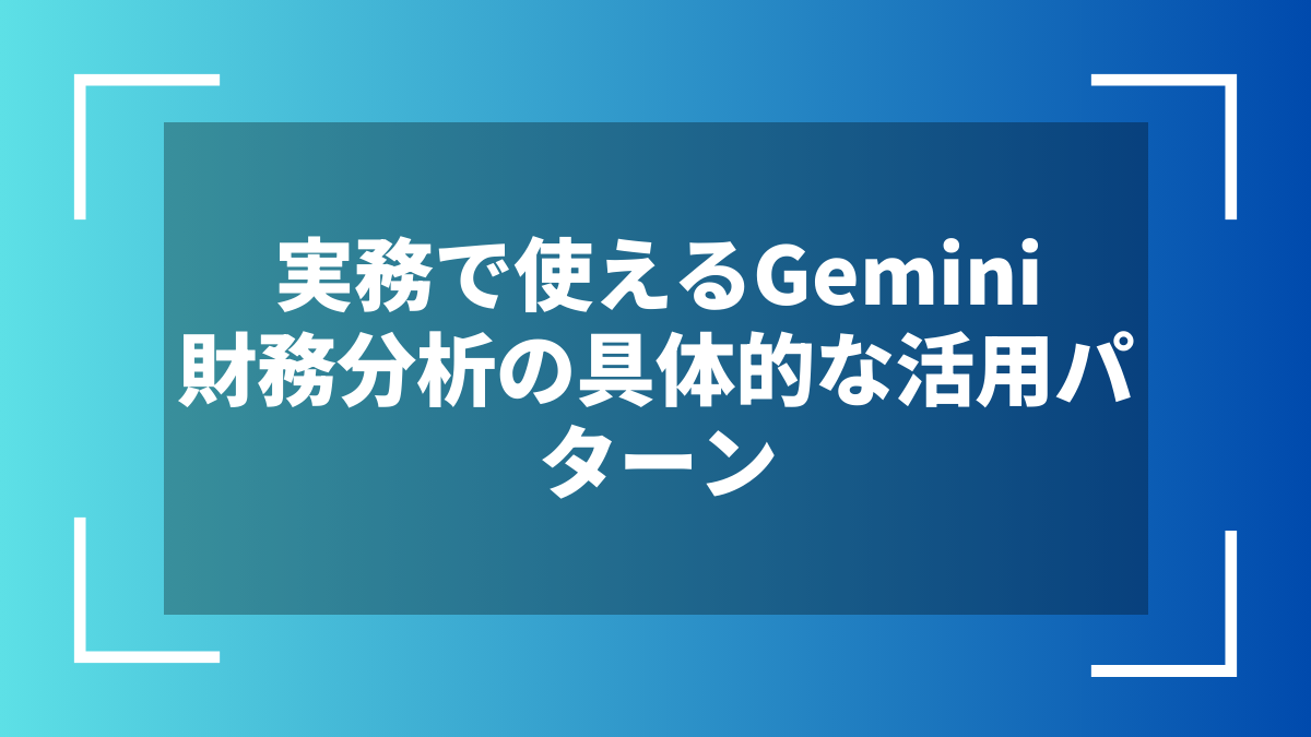 実務で使えるGemini財務分析の具体的な活用パターン